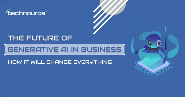 The Future of Generative AI in Business: How It Will Change Everything