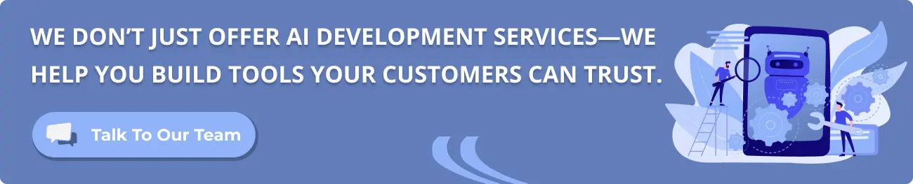We don’t just offer AI development services—we help you build tools your customers can trust.