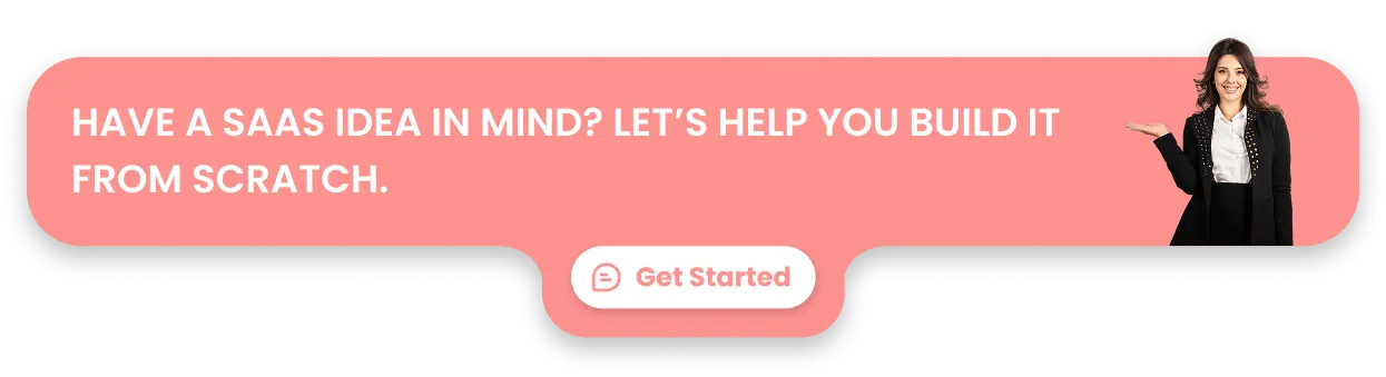 Have a SaaS idea in mind? Let’s help you build it from scratch.
