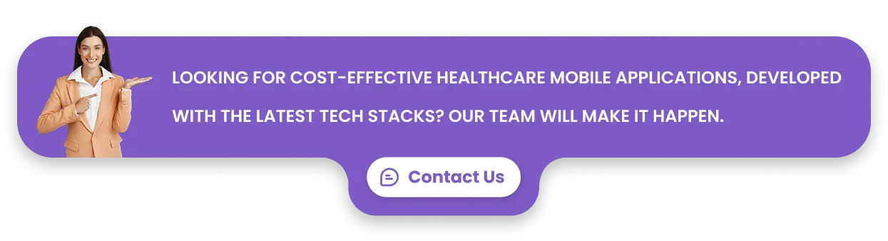 Looking for cost-effective healthcare mobile applications, developed with the latest tech stacks? Our team will make it happen.