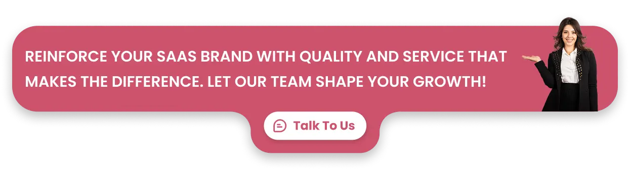 Reinforce Your SaaS Brand with Quality and Service that Makes the Difference. Let Our Team Shape Your Growth!