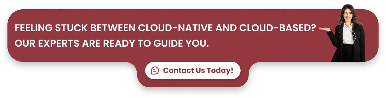 Feeling stuck between Cloud-Native and Cloud-Based? Our experts are ready to guide you.