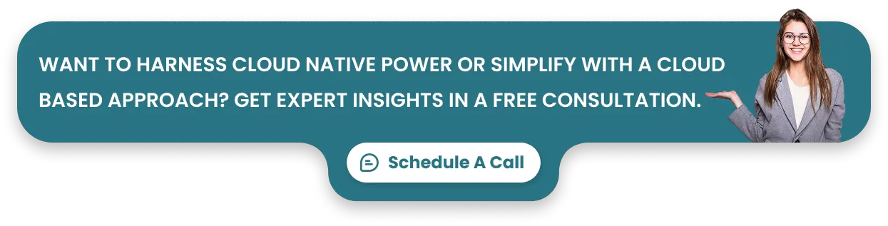 Want to harness cloud native power or simplify with a cloud based approach? Get expert insights in a free consultation.